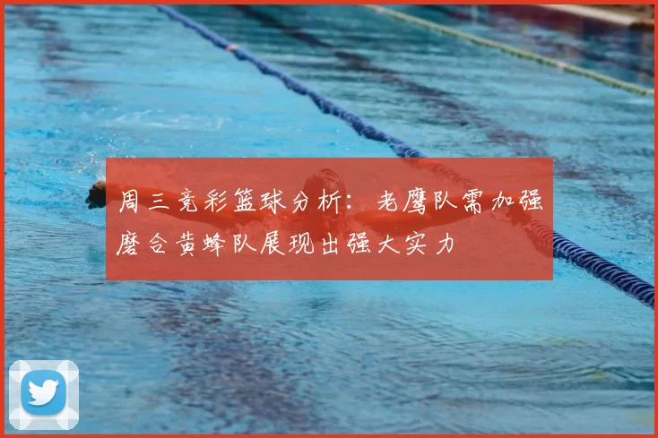周三竞彩篮球分析:老鹰队需加强磨合黄蜂队展现出强大实力