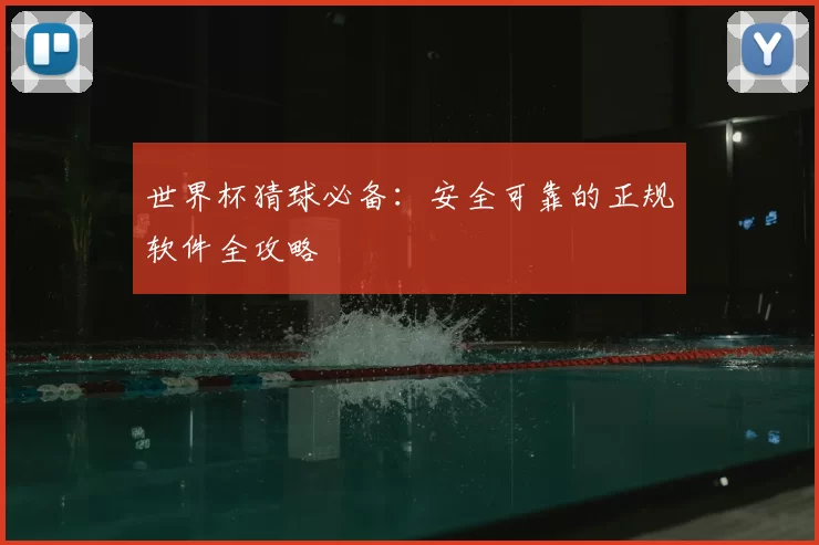 世界杯猜球必备:安全可靠的正规软件全攻略
