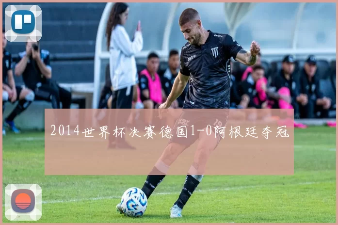 2014世界杯决赛德国1-0阿根廷夺冠