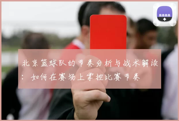 北京篮球队的节奏分析与战术解读:如何在赛场上掌控比赛节奏