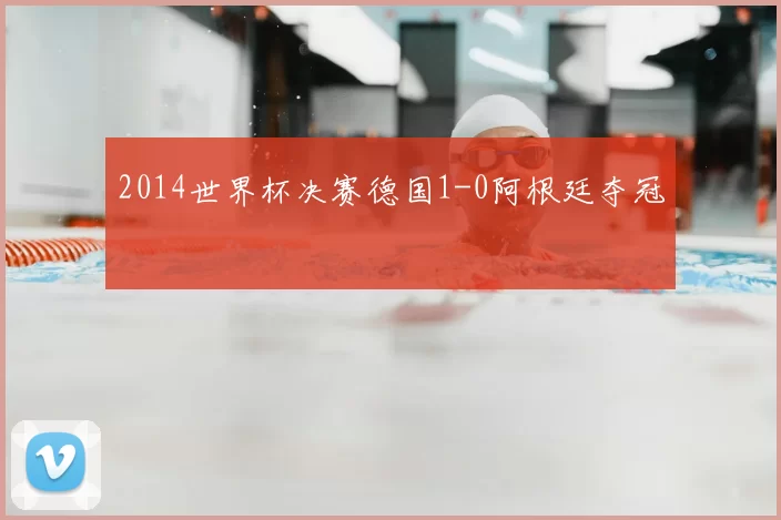 2014世界杯决赛德国1-0阿根廷夺冠