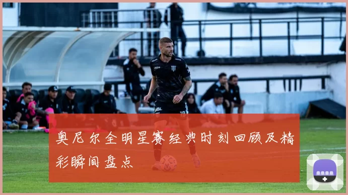 奥尼尔全明星赛经典时刻回顾及精彩瞬间盘点