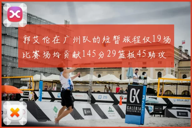 郭艾伦在广州队的短暂旅程仅19场比赛场均贡献145分29篮板45助攻